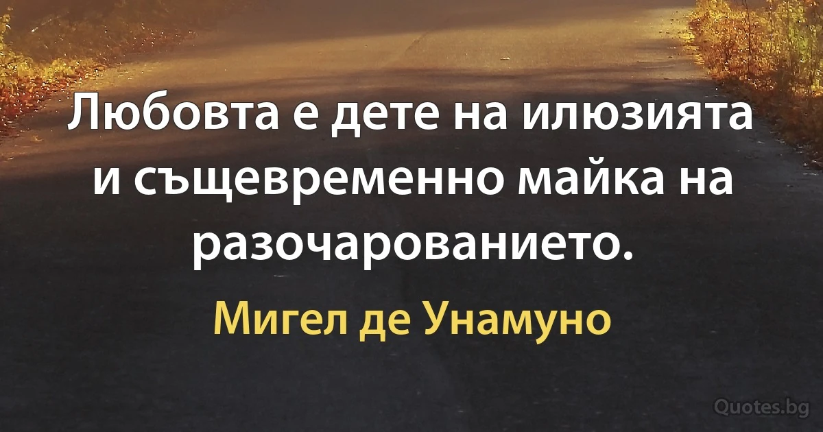 Любовта е дете на илюзията и същевременно майка на разочарованието. (Мигел де Унамуно)