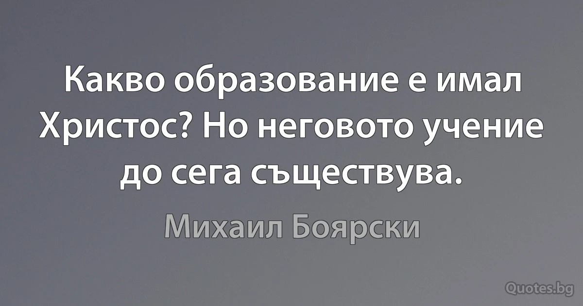 Какво образование е имал Христос? Но неговото учение до сега съществува. (Михаил Боярски)