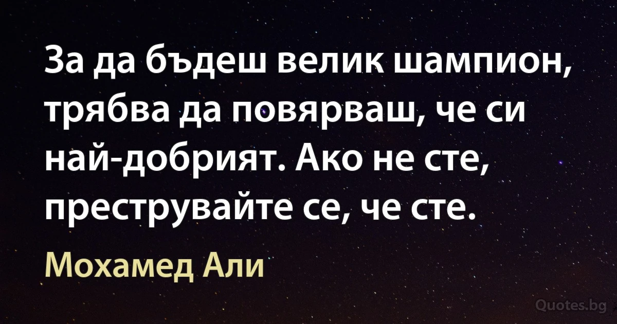 За да бъдеш велик шампион, трябва да повярваш, че си най-добрият. Ако не сте, преструвайте се, че сте. (Мохамед Али)