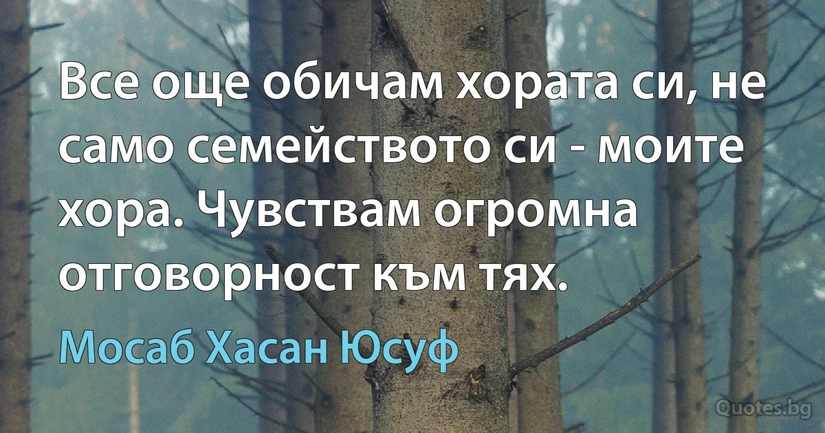 Все още обичам хората си, не само семейството си - моите хора. Чувствам огромна отговорност към тях. (Мосаб Хасан Юсуф)