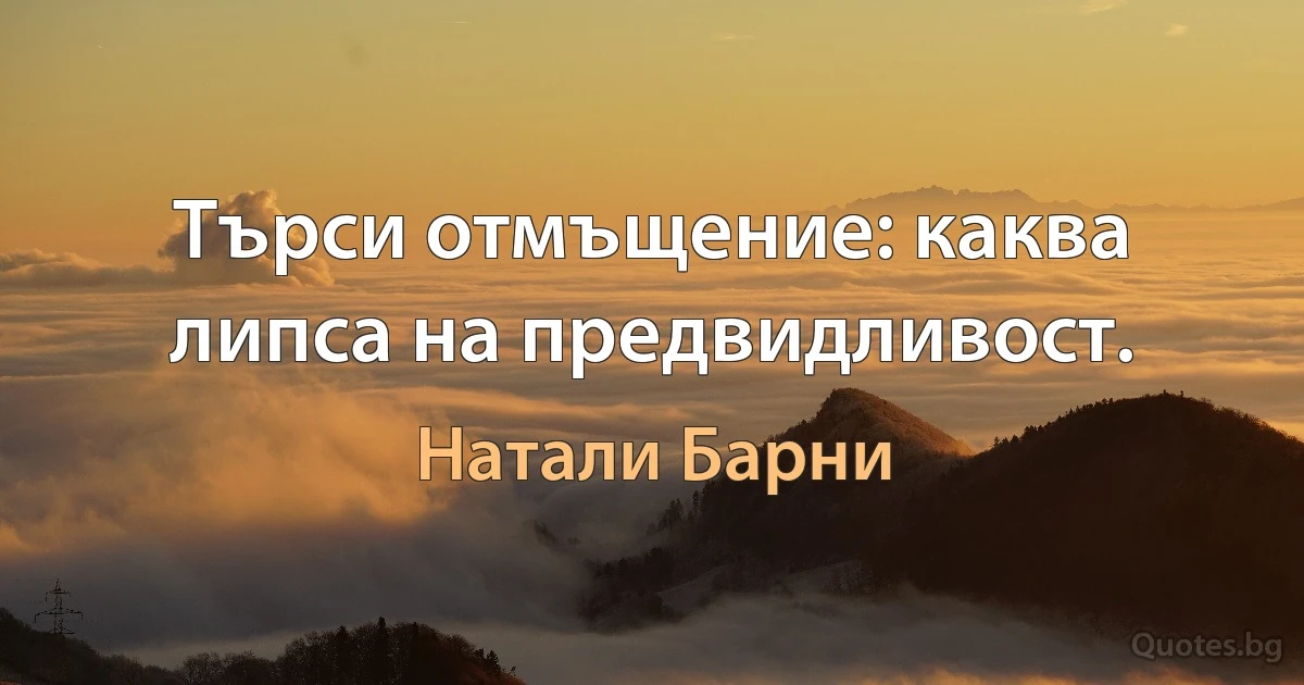 Търси отмъщение: каква липса на предвидливост. (Натали Барни)