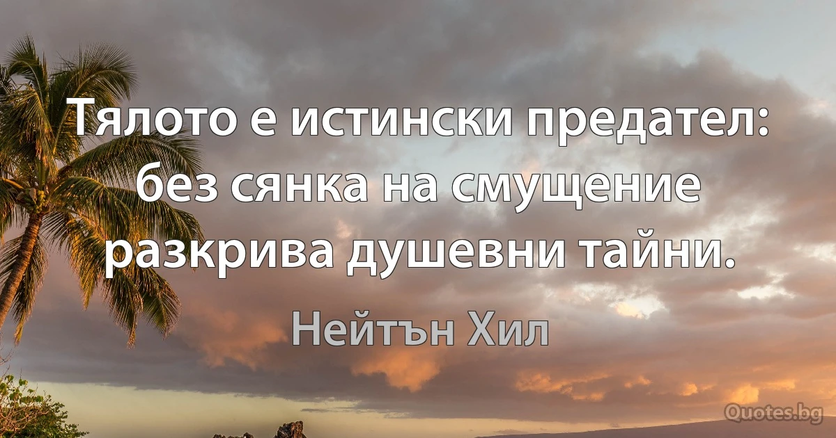 Тялото е истински предател: без сянка на смущение разкрива душевни тайни. (Нейтън Хил)