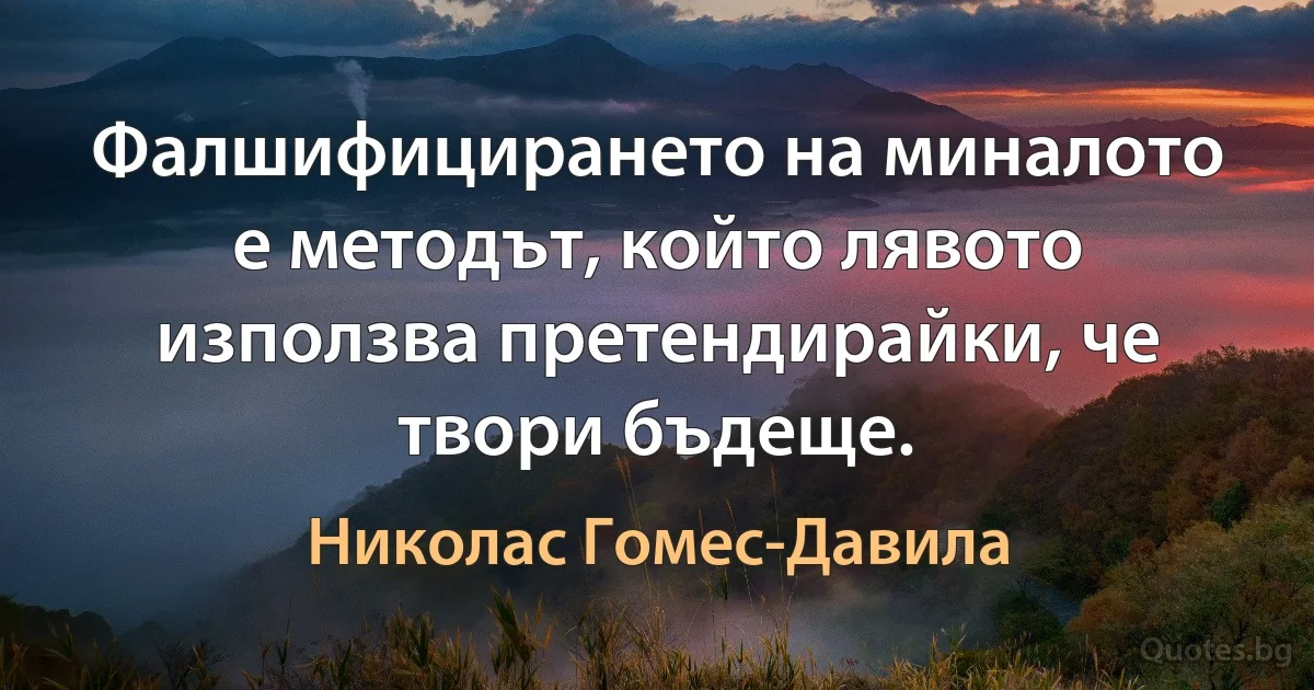 Фалшифицирането на миналото е методът, който лявото използва претендирайки, че твори бъдеще. (Николас Гомес-Давила)