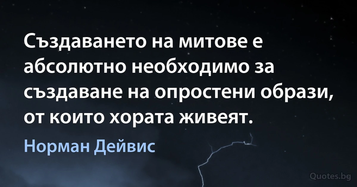 Създаването на митове е абсолютно необходимо за създаване на опростени образи, от които хората живеят. (Норман Дейвис)