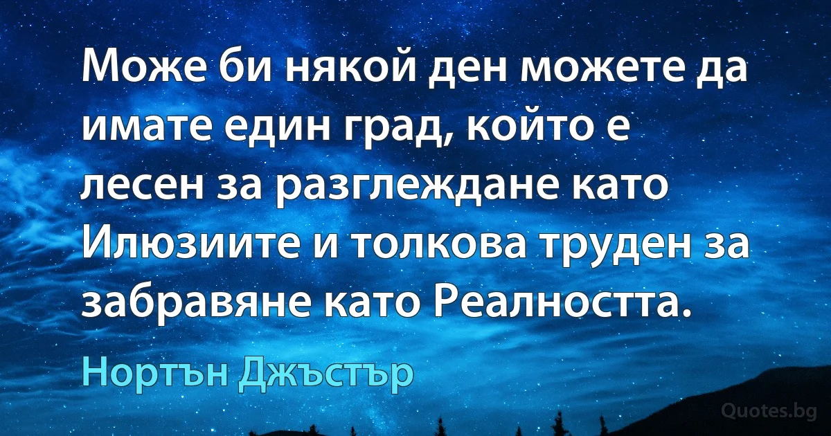 Може би някой ден можете да имате един град, който е лесен за разглеждане като Илюзиите и толкова труден за забравяне като Реалността. (Нортън Джъстър)