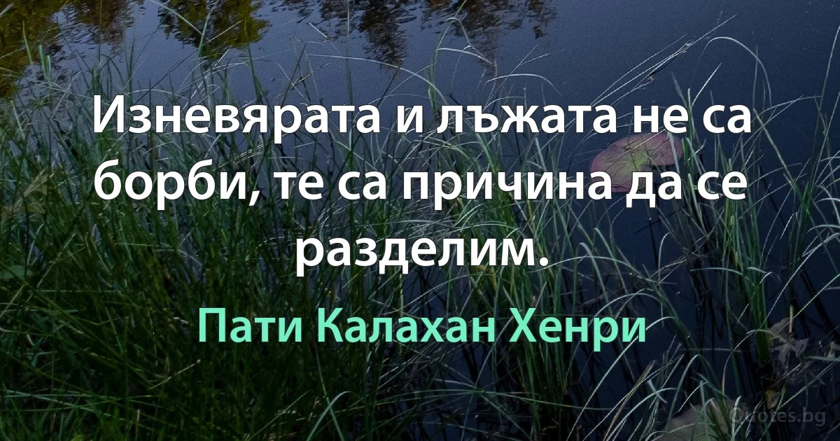 Изневярата и лъжата не са борби, те са причина да се разделим. (Пати Калахан Хенри)