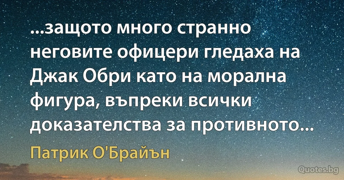 ...защото много странно неговите офицери гледаха на Джак Обри като на морална фигура, въпреки всички доказателства за противното... (Патрик О'Брайън)