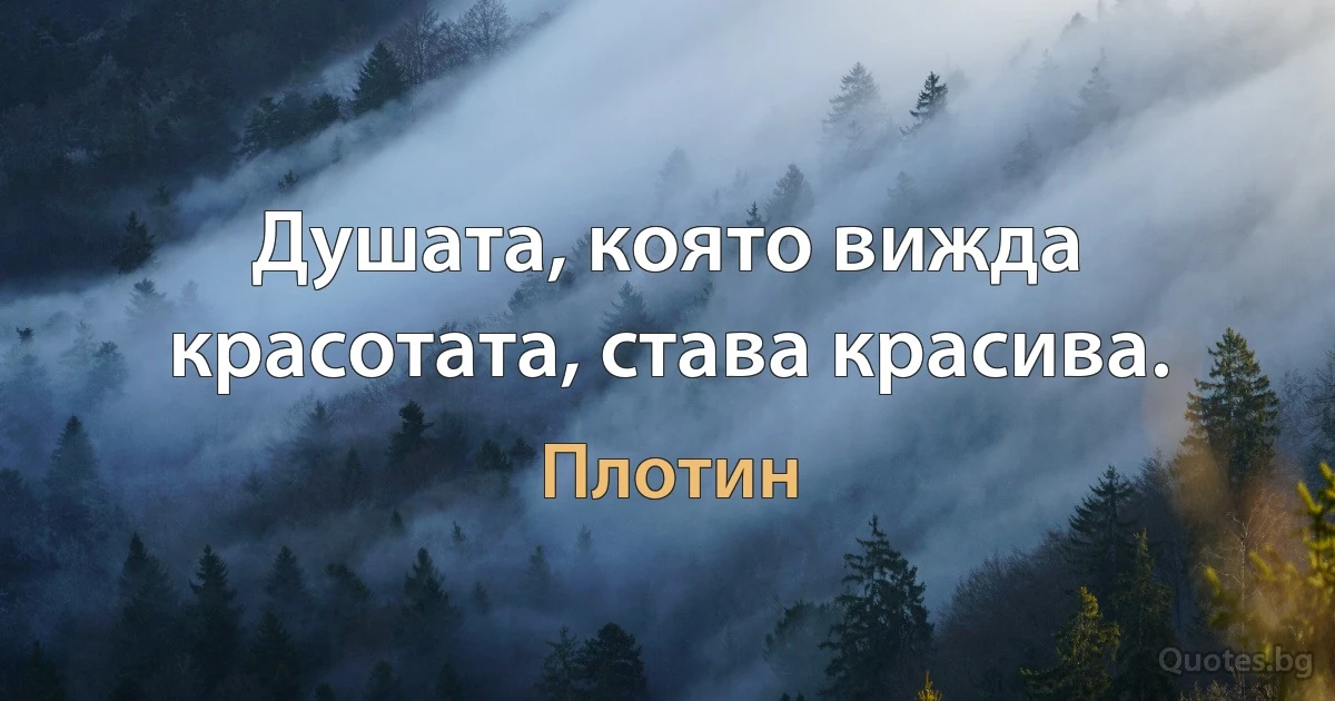 Душата, която вижда красотата, става красива. (Плотин)