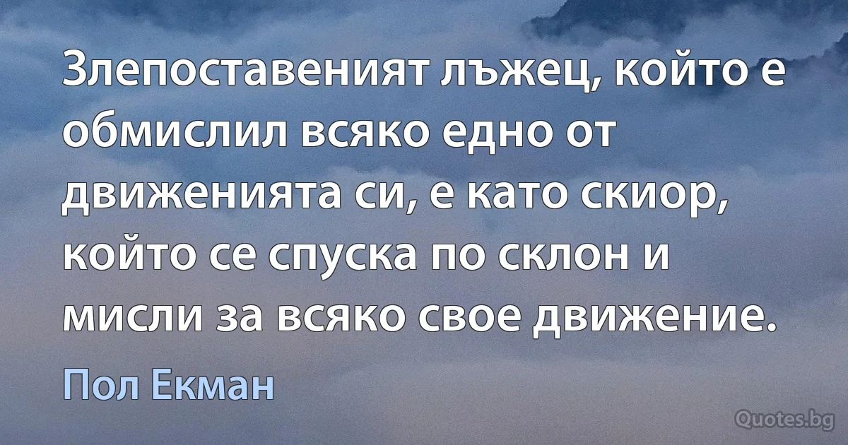 Злепоставеният лъжец, който е обмислил всяко едно от движенията си, е като скиор, който се спуска по склон и мисли за всяко свое движение. (Пол Екман)