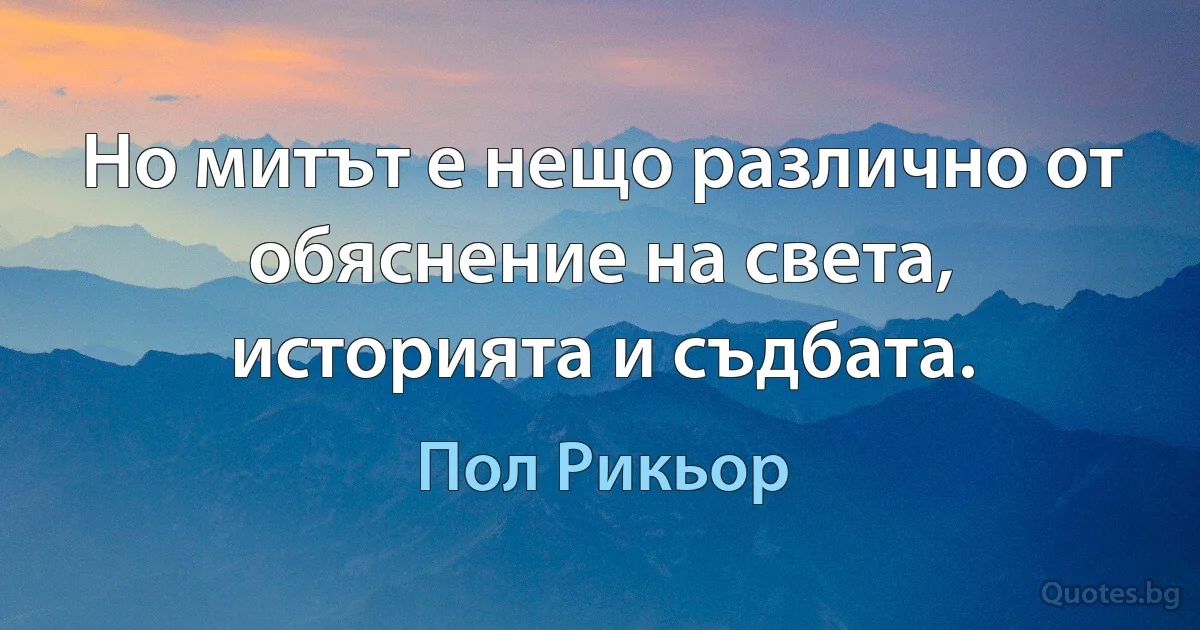 Но митът е нещо различно от обяснение на света, историята и съдбата. (Пол Рикьор)