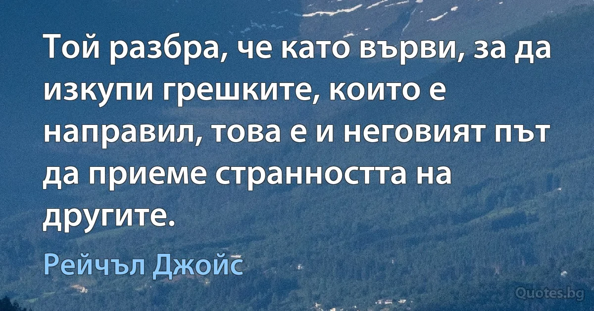 Той разбра, че като върви, за да изкупи грешките, които е направил, това е и неговият път да приеме странността на другите. (Рейчъл Джойс)