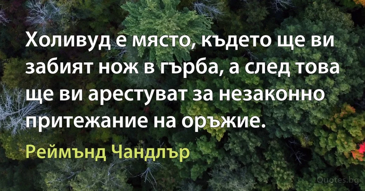 Холивуд е място, където ще ви забият нож в гърба, а след това ще ви арестуват за незаконно притежание на оръжие. (Реймънд Чандлър)