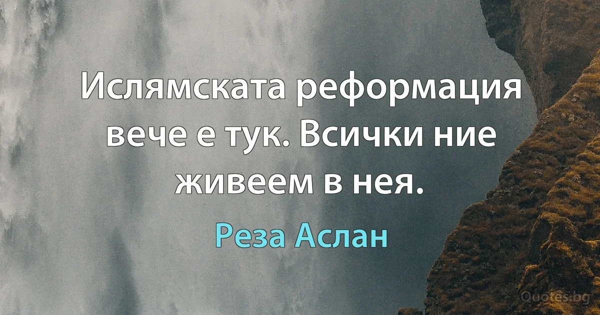 Ислямската реформация вече е тук. Всички ние живеем в нея. (Реза Аслан)