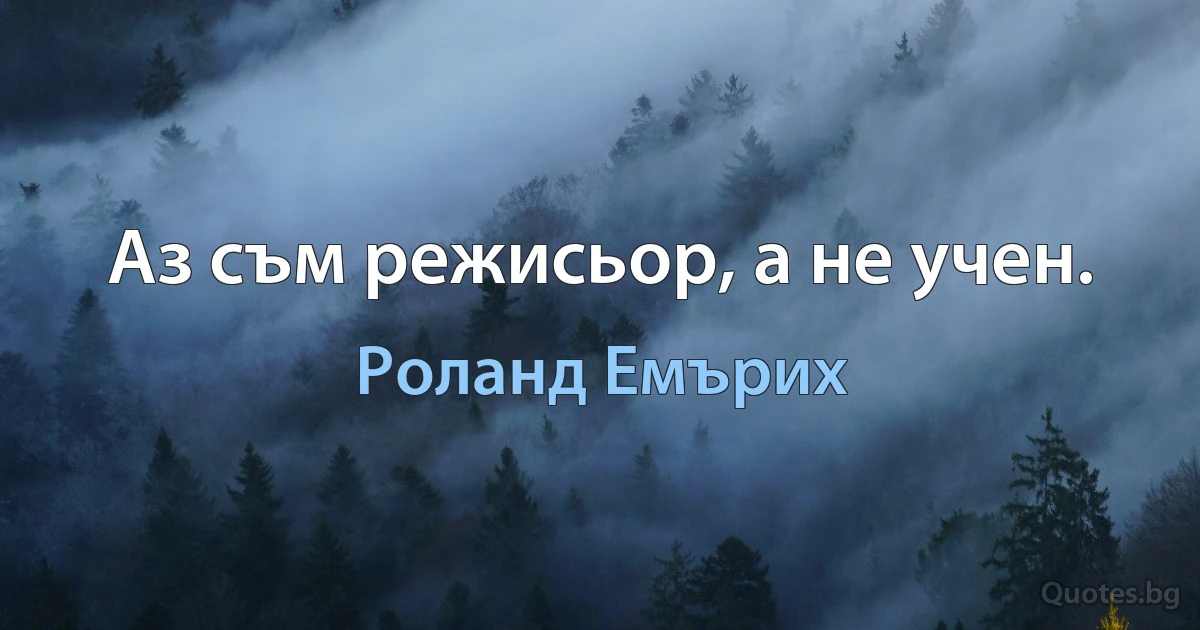 Аз съм режисьор, а не учен. (Роланд Емърих)