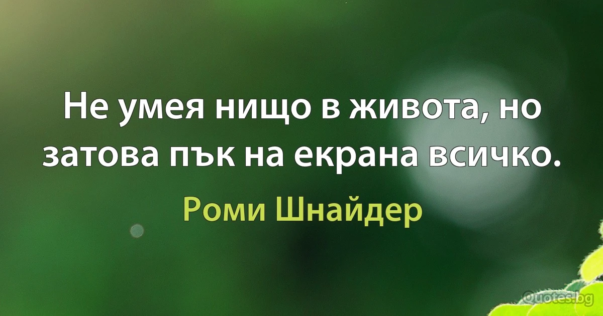 Не умея нищо в живота, но затова пък на екрана всичко. (Роми Шнайдер)