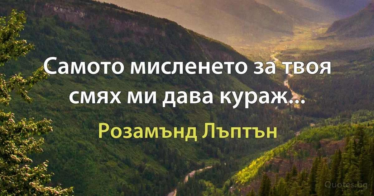 Самото мисленето за твоя смях ми дава кураж... (Розамънд Лъптън)