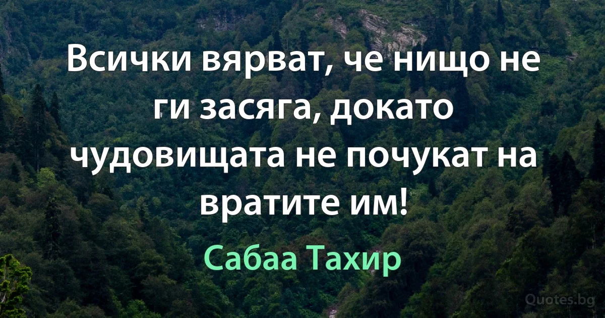 Всички вярват, че нищо не ги засяга, докато чудовищата не почукат на вратите им! (Сабаа Тахир)