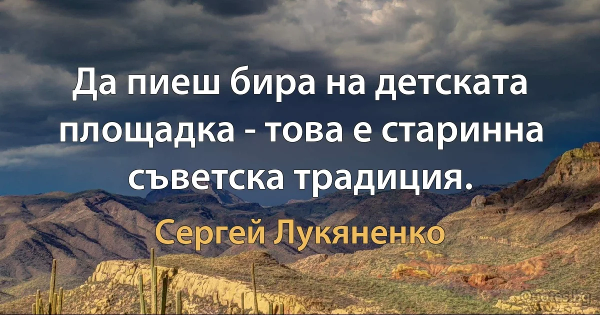 Да пиеш бира на детската площадка - това е старинна съветска традиция. (Сергей Лукяненко)