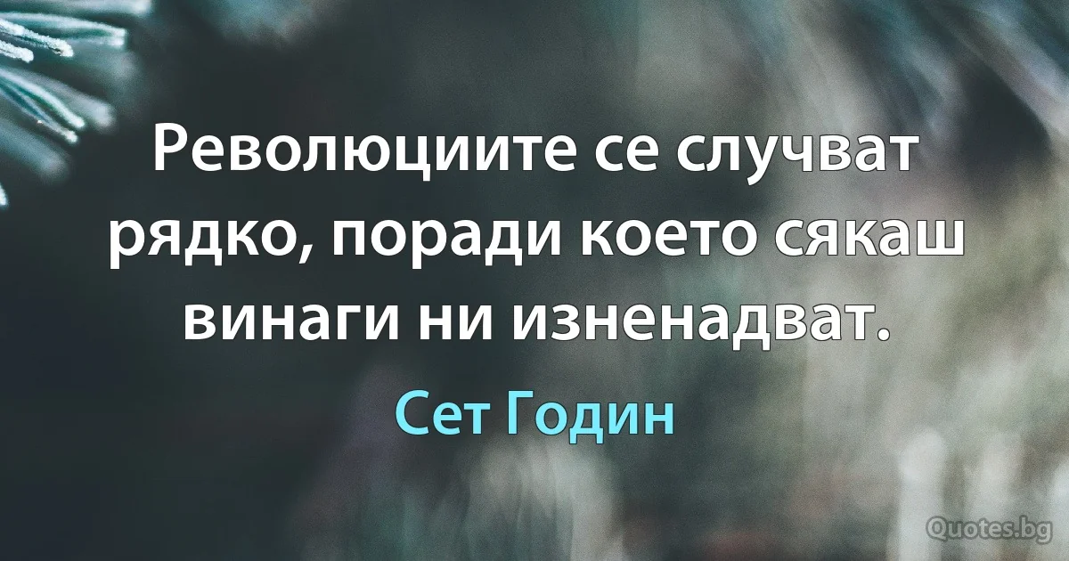 Революциите се случват рядко, поради което сякаш винаги ни изненадват. (Сет Годин)