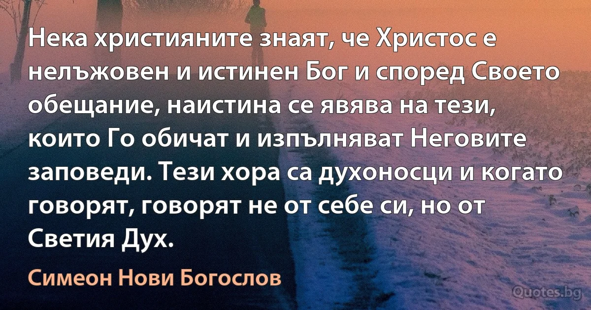 Нека християните знаят, че Христос е нелъжовен и истинен Бог и според Своето обещание, наистина се явява на тези, които Го обичат и изпълняват Неговите заповеди. Тези хора са духоносци и когато говорят, говорят не от себе си, но от Светия Дух. (Симеон Нови Богослов)