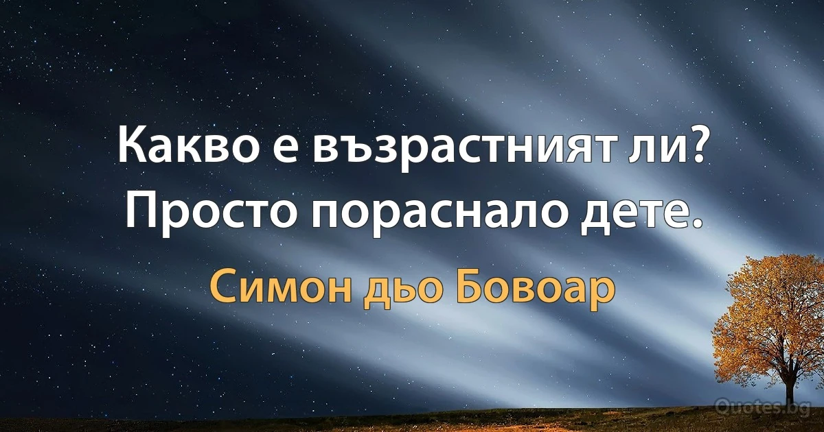 Какво е възрастният ли? Просто пораснало дете. (Симон дьо Бовоар)