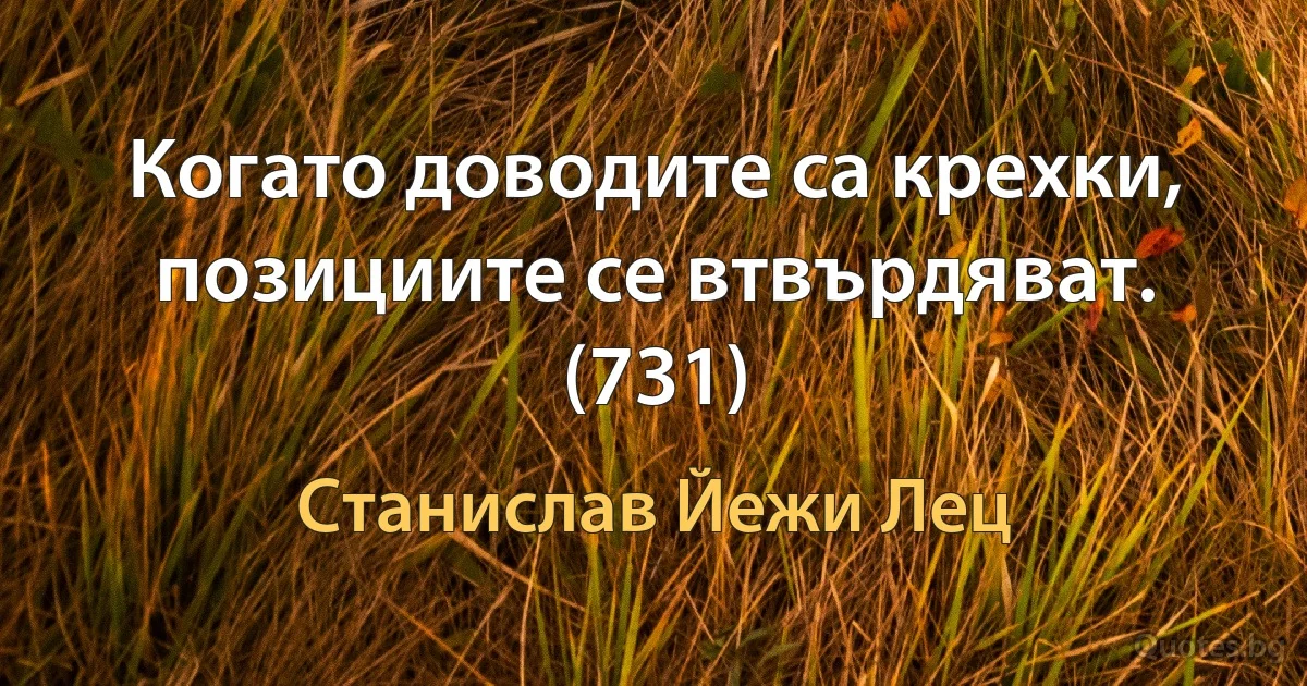 Когато доводите са крехки, позициите се втвърдяват. (731) (Станислав Йежи Лец)