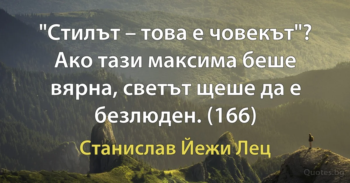 "Стилът – това е човекът"? Ако тази максима беше вярна, светът щеше да е безлюден. (166) (Станислав Йежи Лец)