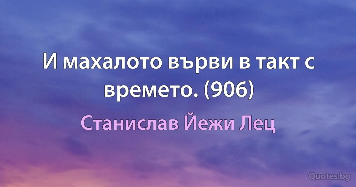 И махалото върви в такт с времето. (906) (Станислав Йежи Лец)