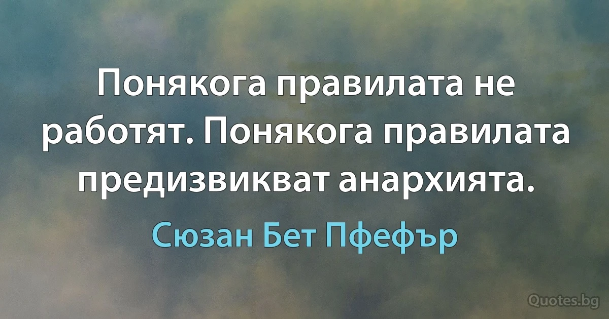 Понякога правилата не работят. Понякога правилата предизвикват анархията. (Сюзан Бет Пфефър)