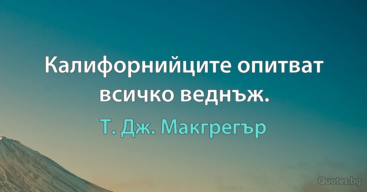 Калифорнийците опитват всичко веднъж. (Т. Дж. Макгрегър)