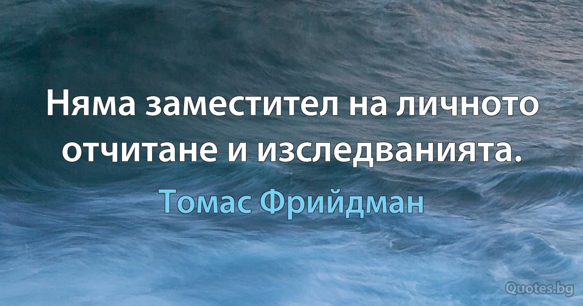 Няма заместител на личното отчитане и изследванията. (Томас Фрийдман)