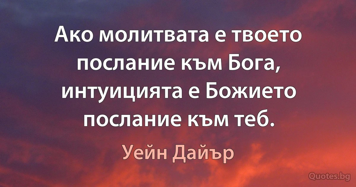 Ако молитвата е твоето послание към Бога, интуицията е Божието послание към теб. (Уейн Дайър)