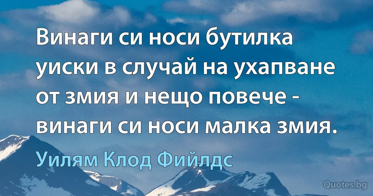 Винаги си носи бутилка уиски в случай на ухапване от змия и нещо повече - винаги си носи малка змия. (Уилям Клод Фийлдс)