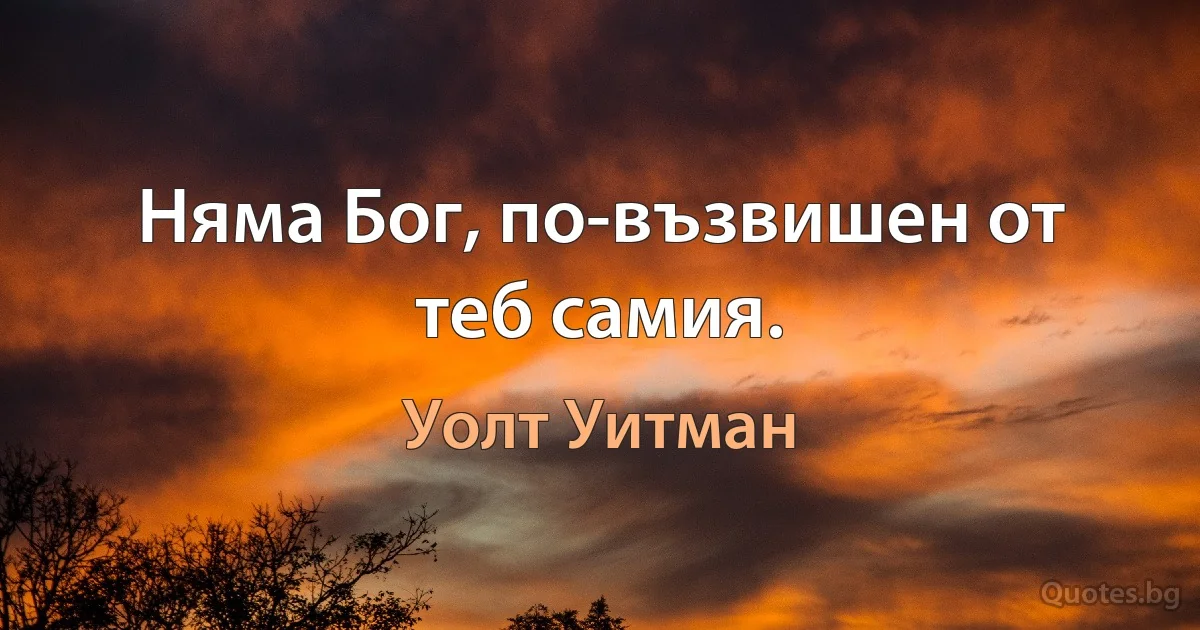 Няма Бог, по-възвишен от теб самия. (Уолт Уитман)