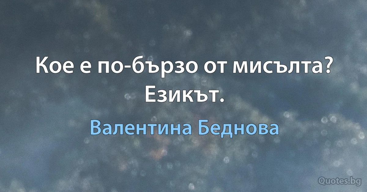 Кое е по-бързо от мисълта? Езикът. (Валентина Беднова)