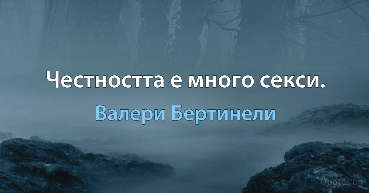 Честността е много секси. (Валери Бертинели)