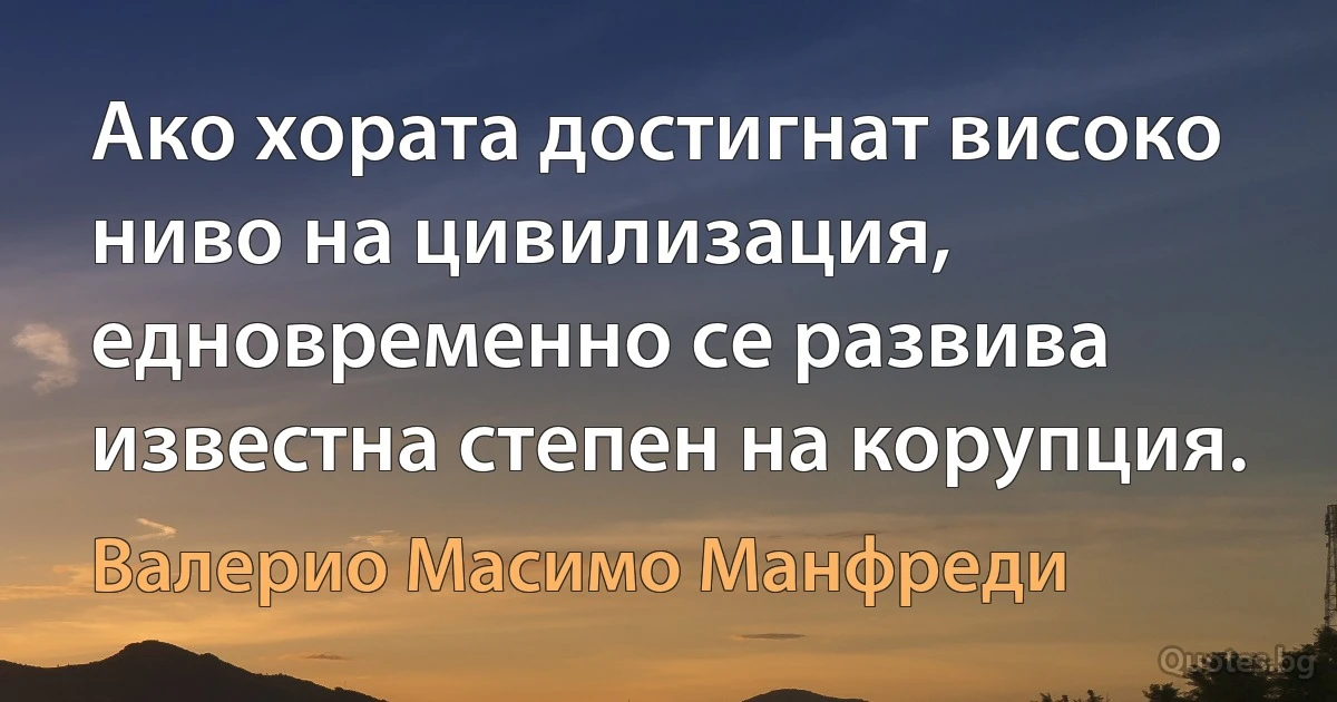 Ако хората достигнат високо ниво на цивилизация, едновременно се развива известна степен на корупция. (Валерио Масимо Манфреди)