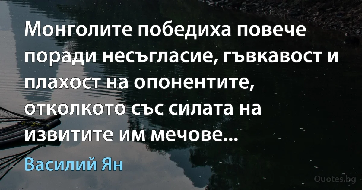 Монголите победиха повече поради несъгласие, гъвкавост и плахост на опонентите, отколкото със силата на извитите им мечове... (Василий Ян)