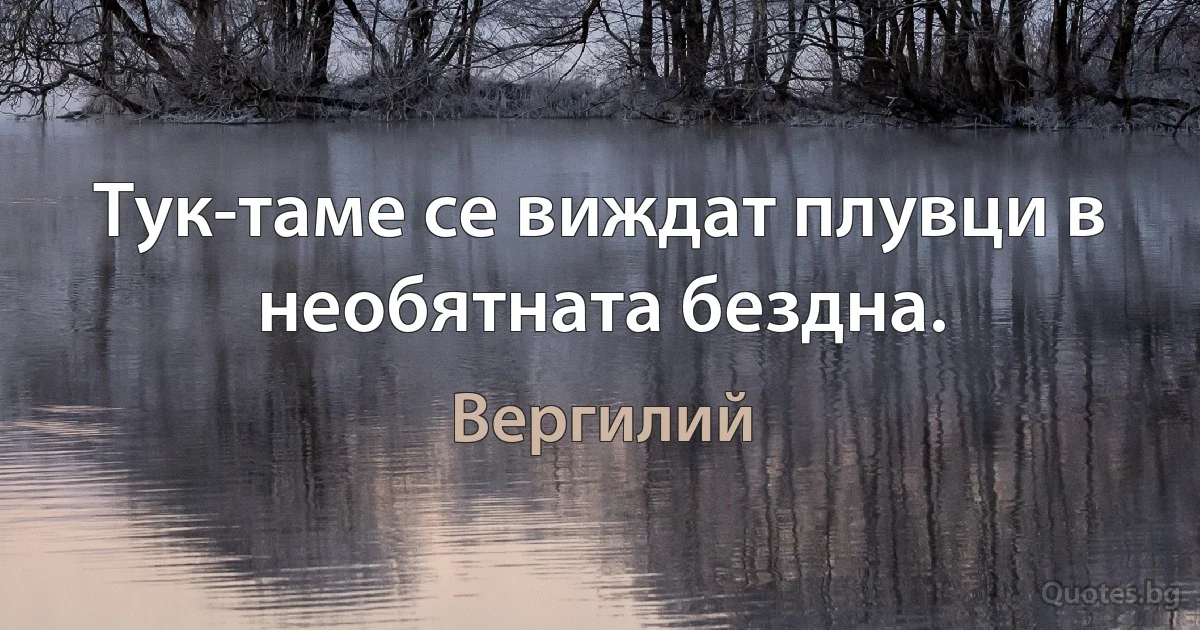 Тук-таме се виждат плувци в необятната бездна. (Вергилий)