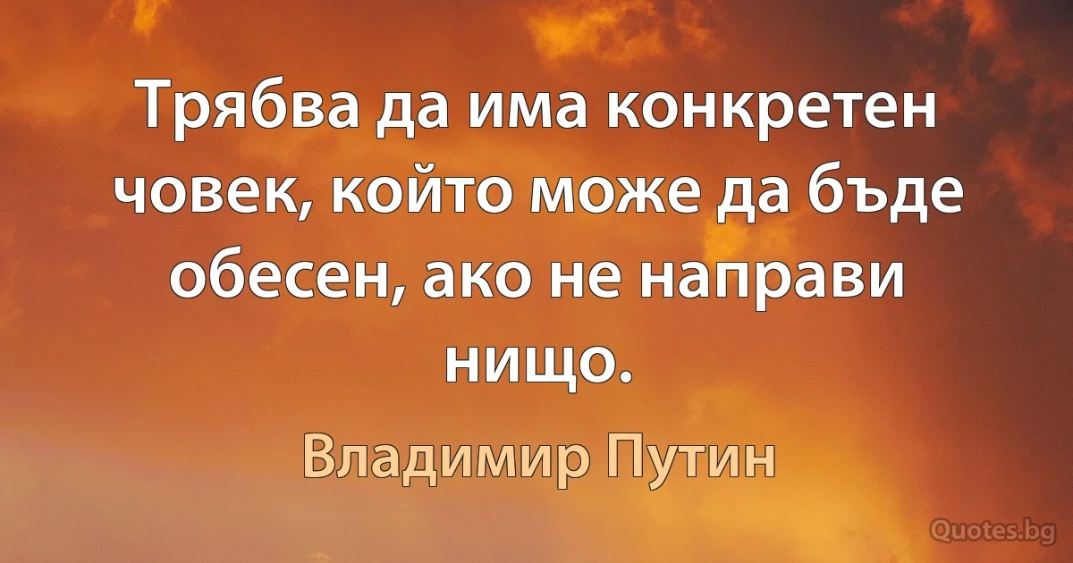 Трябва да има конкретен човек, който може да бъде обесен, ако не направи нищо. (Владимир Путин)