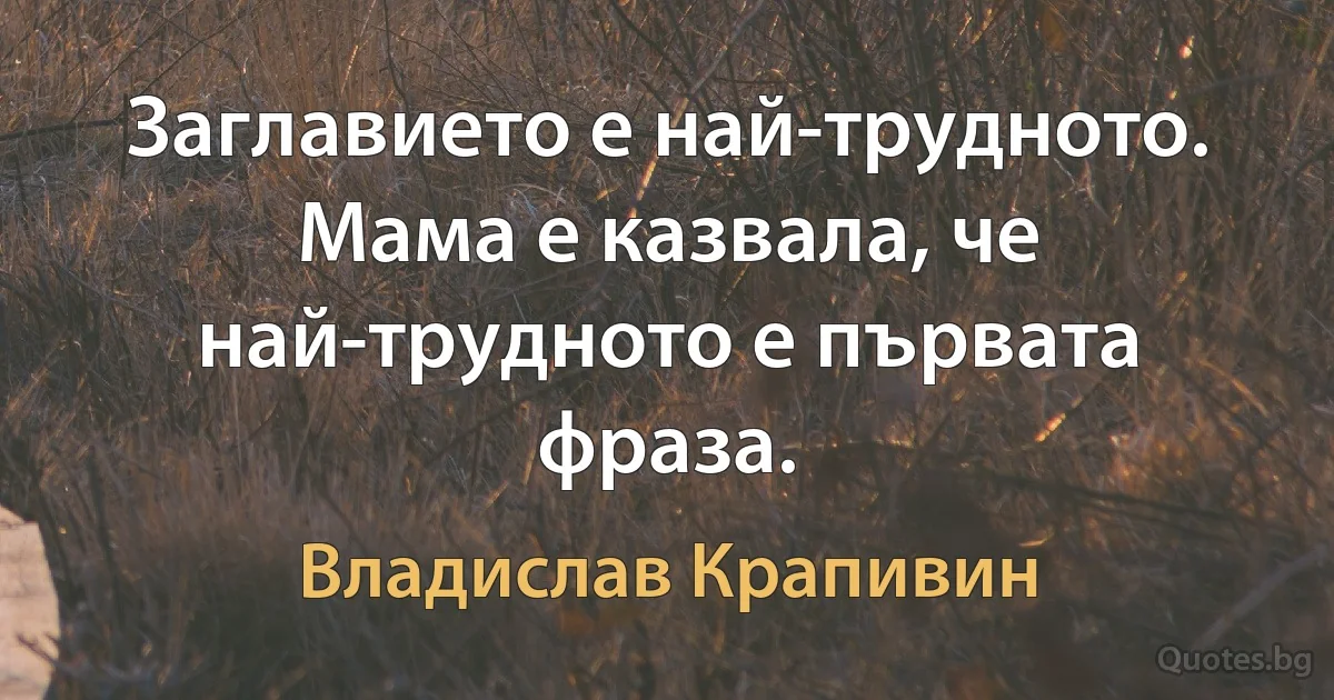 Заглавието е най-трудното. Мама е казвала, че най-трудното е първата фраза. (Владислав Крапивин)