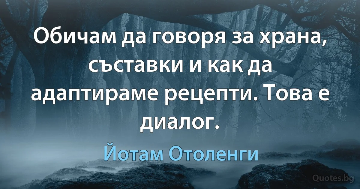 Обичам да говоря за храна, съставки и как да адаптираме рецепти. Това е диалог. (Йотам Отоленги)