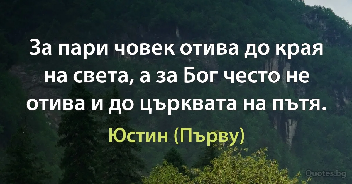 За пари човек отива до края на света, а за Бог често не отива и до църквата на пътя. (Юстин (Първу))