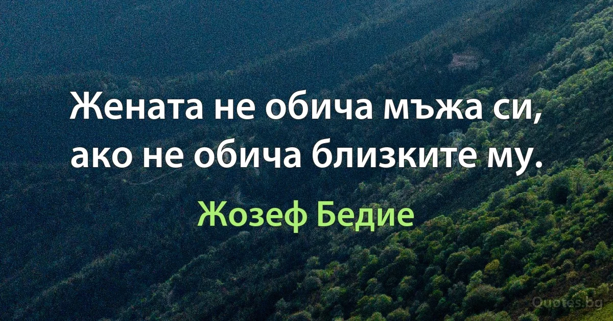 Жената не обича мъжа си, ако не обича близките му. (Жозеф Бедие)