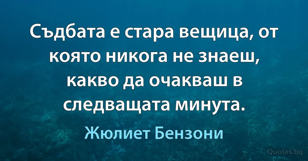 Съдбата е стара вещица, от която никога не знаеш, какво да очакваш в следващата минута. (Жюлиет Бензони)