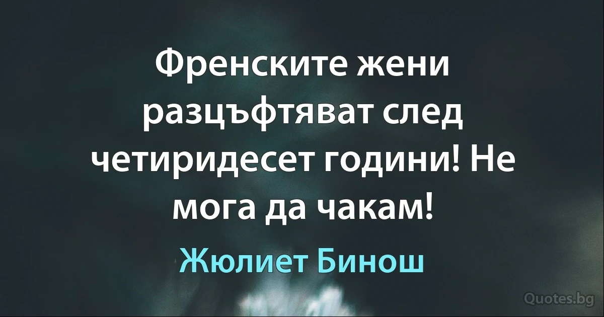 Френските жени разцъфтяват след четиридесет години! Не мога да чакам! (Жюлиет Бинош)