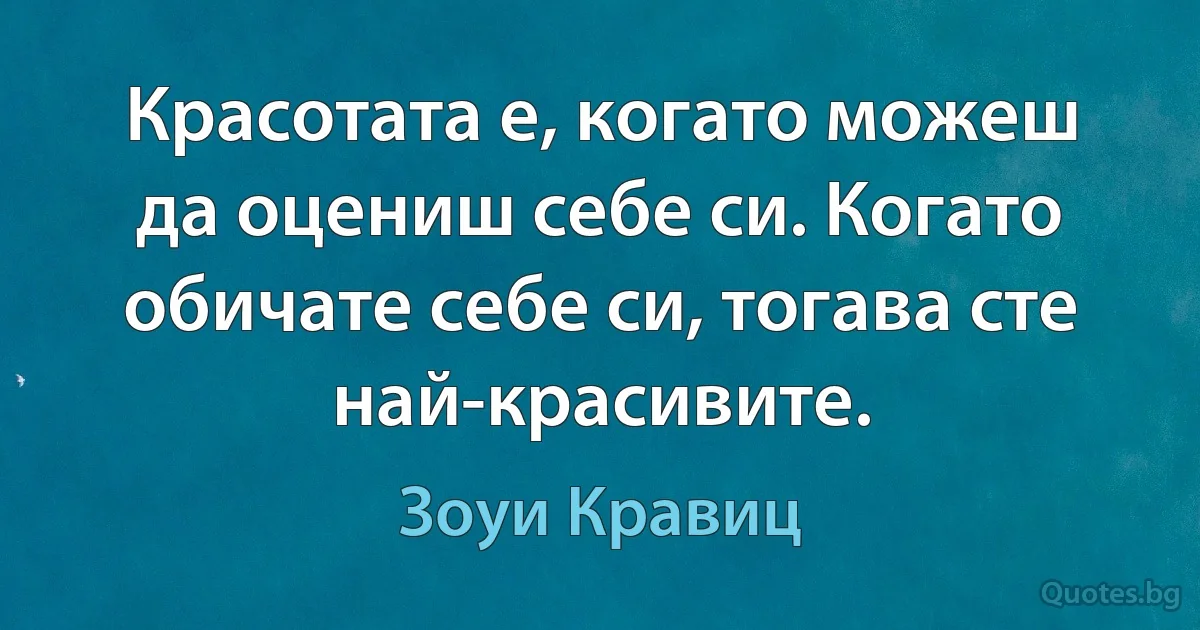 Красотата е, когато можеш да оцениш себе си. Когато обичате себе си, тогава сте най-красивите. (Зоуи Кравиц)