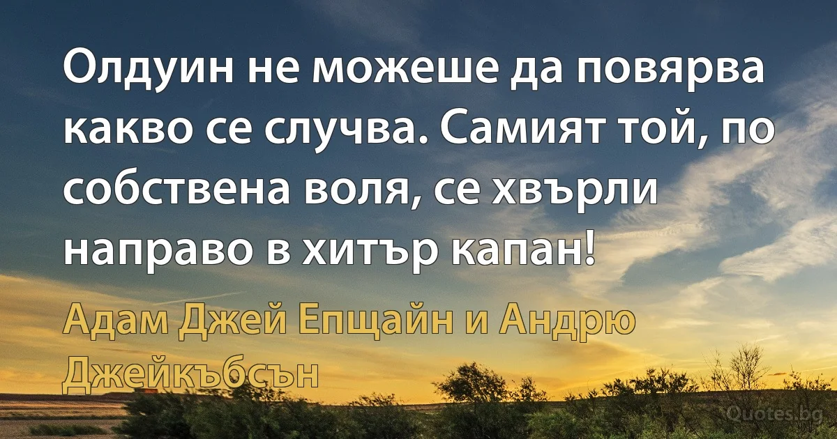 Олдуин не можеше да повярва какво се случва. Самият той, по собствена воля, се хвърли направо в хитър капан! (Адам Джей Епщайн и Андрю Джейкъбсън)