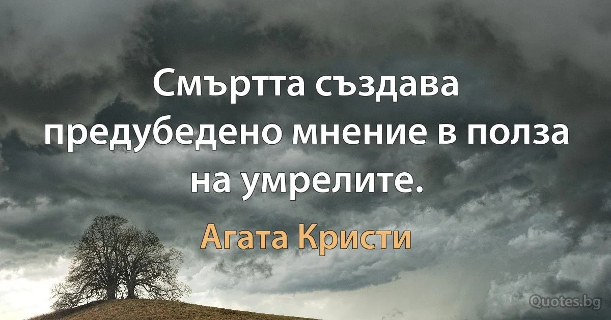 Смъртта създава предубедено мнение в полза на умрелите. (Агата Кристи)