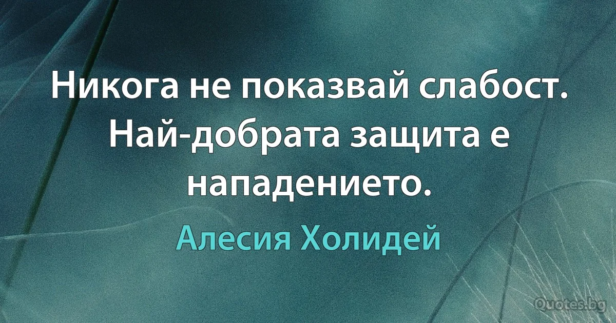 Никога не показвай слабост. Най-добрата защита е нападението. (Алесия Холидей)